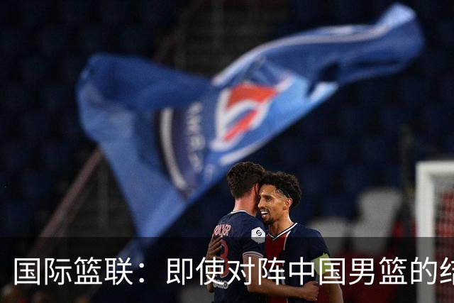 国际篮联：即使对阵中国男篮的结果不尽如人意，日本队也不会被淘汰